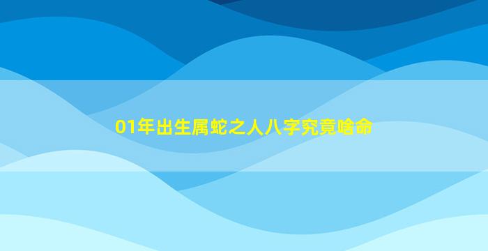 01年出生属蛇之人八字究竟啥命