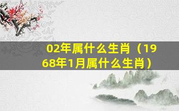 02年属什么生肖（1968年1月属什么生肖）