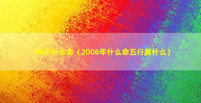 06年什么命（2006年什么命五行属什么）