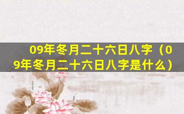 09年冬月二十六日八字（09年冬月二十六日八字是什么）