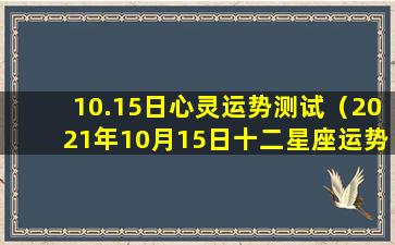 10.15日心灵运势测试（2021年10月15日十二星座运势）