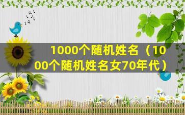 1000个随机姓名（1000个随机姓名女70年代）