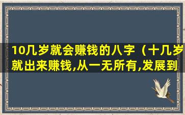 10几岁就会赚钱的八字（十几岁就出来赚钱,从一无所有,发展到身无分文）