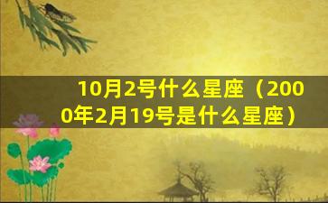 10月2号什么星座（2000年2月19号是什么星座）