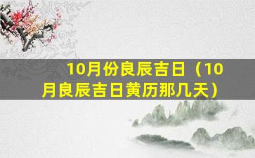 10月份良辰吉日（10月良辰吉日黄历那几天）