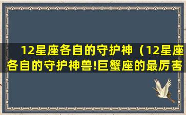 12星座各自的守护神（12星座各自的守护神兽!巨蟹座的最厉害）