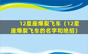 12星座爆裂飞车（12星座爆裂飞车的名字和绝招）