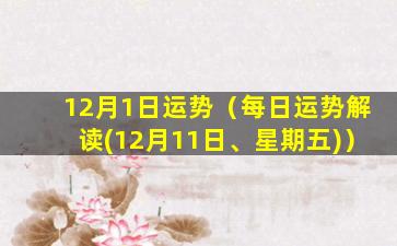 12月1日运势（每日运势解读(12月11日、星期五)）