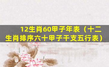 12生肖60甲子年表（十二生肖排序六十甲子干支五行表）