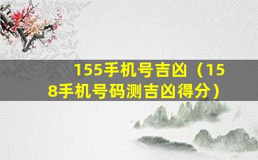 155手机号吉凶（158手机号码测吉凶得分）