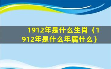 1912年是什么生肖（1912年是什么年属什么）