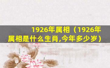 1926年属相（1926年属相是什么生肖,今年多少岁）