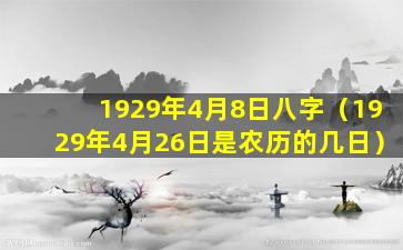 1929年4月8日八字（1929年4月26日是农历的几日）