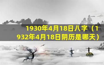 1930年4月18日八字（1932年4月18日阴历是哪天）