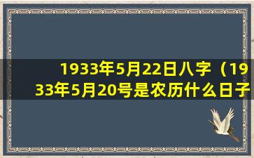 1933年5月22日八字（1933年5月20号是农历什么日子）