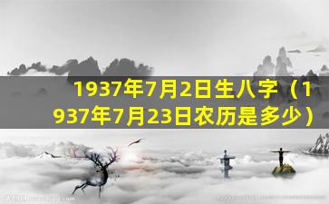 1937年7月2日生八字（1937年7月23日农历是多少）