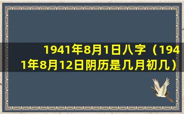 1941年8月1日八字（1941年8月12日阴历是几月初几）