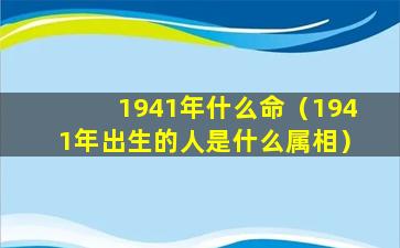 1941年什么命（1941年出生的人是什么属相）