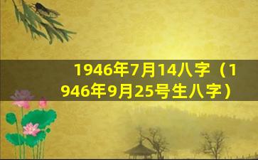 1946年7月14八字（1946年9月25号生八字）