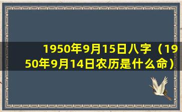 1950年9月15日八字（1950年9月14日农历是什么命）