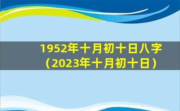 1952年十月初十日八字（2023年十月初十日）