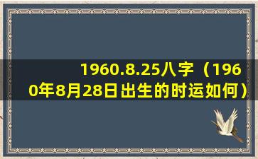 1960.8.25八字（1960年8月28日出生的时运如何）