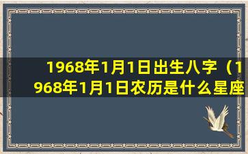 1968年1月1日出生八字（1968年1月1日农历是什么星座）