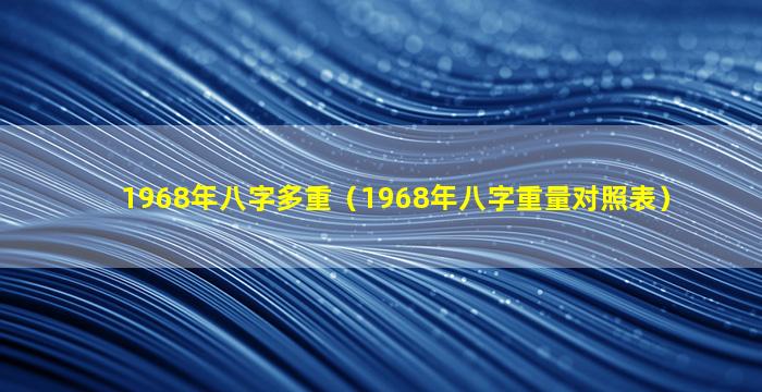 1968年八字多重（1968年八字重量对照表）