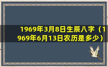 1969年3月8日生辰八字（1969年6月13日农历是多少）