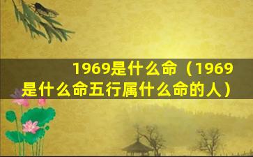 1969是什么命（1969是什么命五行属什么命的人）