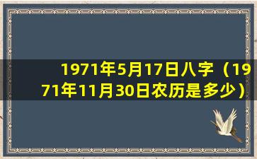 1971年5月17日八字（1971年11月30日农历是多少）