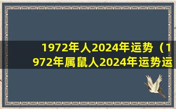 1972年人2024年运势（1972年属鼠人2024年运势运程每月运程）