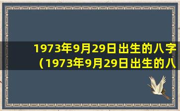 1973年9月29日出生的八字（1973年9月29日出生的八字运势）