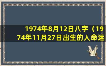 1974年8月12日八字（1974年11月27日出生的人命运）