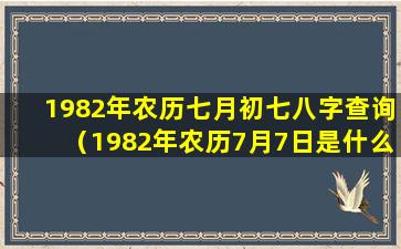 1982年农历七月初七八字查询（1982年农历7月7日是什么星座）