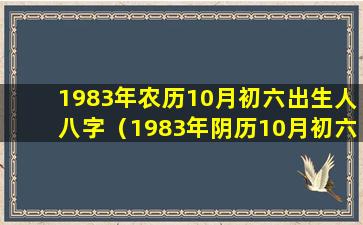 1983年农历10月初六出生人八字（1983年阴历10月初六的阳历是哪一天）