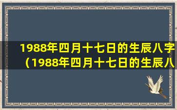 1988年四月十七日的生辰八字（1988年四月十七日的生辰八字是什么）