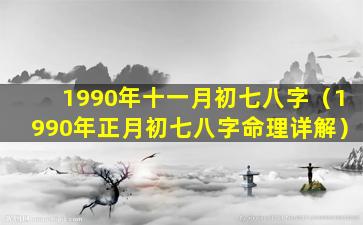 1990年十一月初七八字（1990年正月初七八字命理详解）