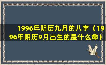 1996年阴历九月的八字（1996年阴历9月出生的是什么命）