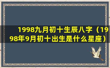 1998九月初十生辰八字（1998年9月初十出生是什么星座）