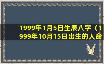 1999年1月5日生辰八字（1999年10月15日出生的人命运）