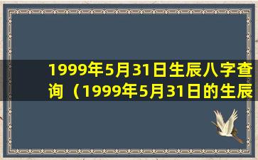 1999年5月31日生辰八字查询（1999年5月31日的生辰八字）