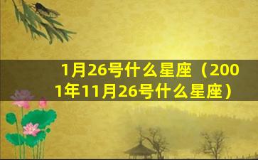 1月26号什么星座（2001年11月26号什么星座）