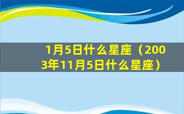 1月5日什么星座（2003年11月5日什么星座）