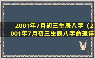 2001年7月初三生辰八字（2001年7月初三生辰八字命理详解）