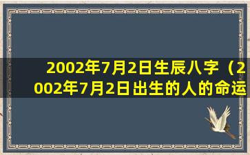 2002年7月2日生辰八字（2002年7月2日出生的人的命运）