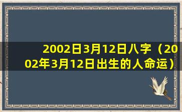 2002日3月12日八字（2002年3月12日出生的人命运）