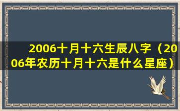 2006十月十六生辰八字（2006年农历十月十六是什么星座）