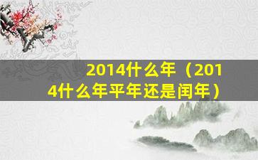 2014什么年（2014什么年平年还是闰年）