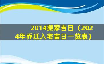 2014搬家吉日（2024年乔迁入宅吉日一览表）